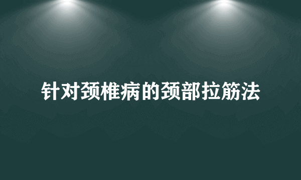 针对颈椎病的颈部拉筋法