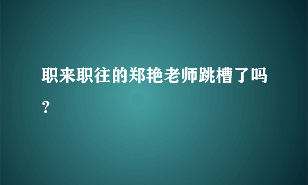 职来职往的郑艳老师跳槽了吗？