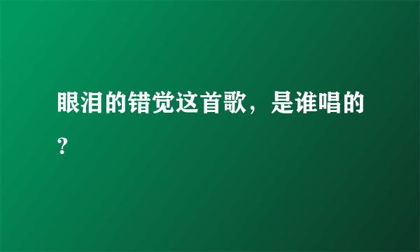 眼泪的错觉这首歌，是谁唱的？