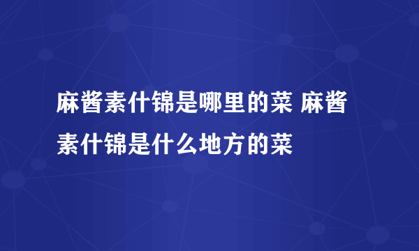 麻酱素什锦是哪里的菜 麻酱素什锦是什么地方的菜