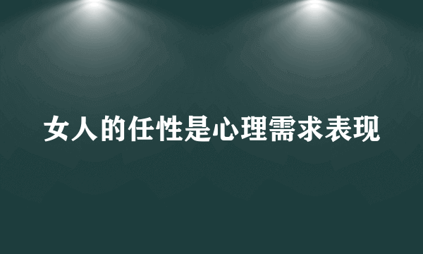 女人的任性是心理需求表现