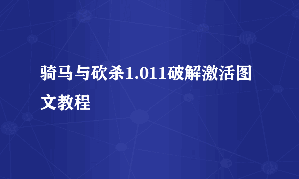 骑马与砍杀1.011破解激活图文教程