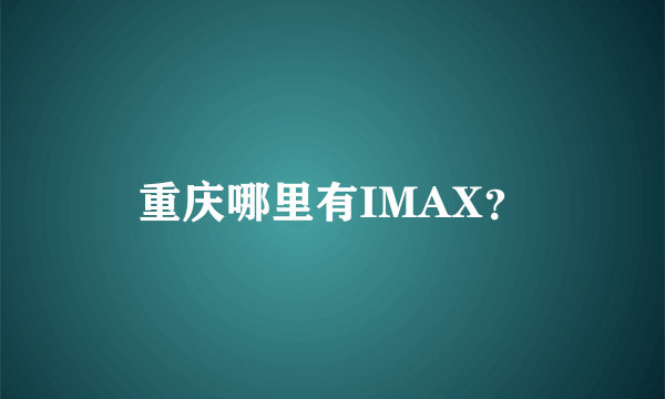 重庆哪里有IMAX？