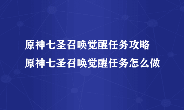 原神七圣召唤觉醒任务攻略 原神七圣召唤觉醒任务怎么做