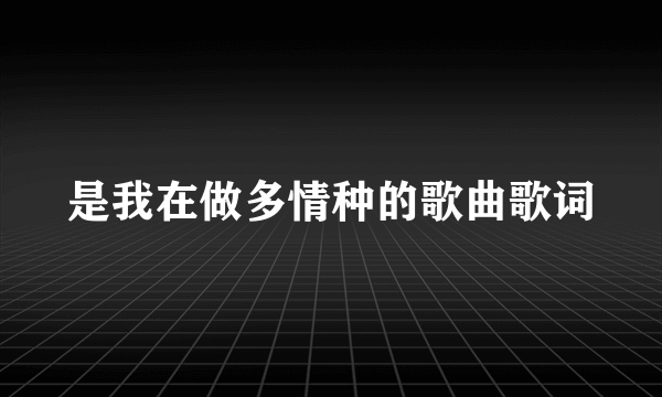 是我在做多情种的歌曲歌词