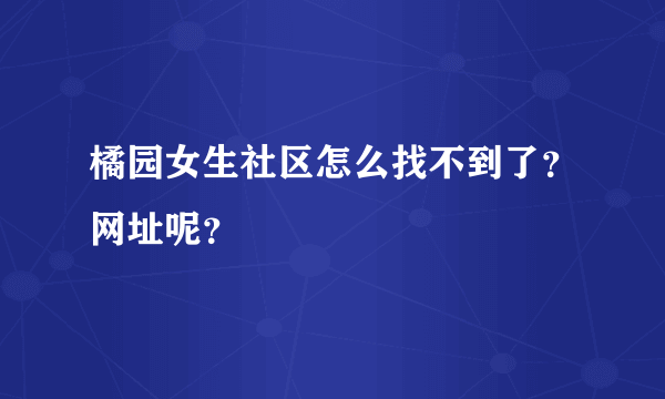 橘园女生社区怎么找不到了？网址呢？