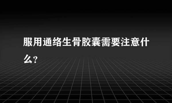 服用通络生骨胶囊需要注意什么？