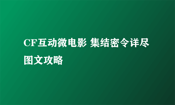 CF互动微电影 集结密令详尽图文攻略