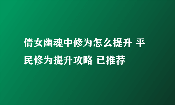 倩女幽魂中修为怎么提升 平民修为提升攻略 已推荐