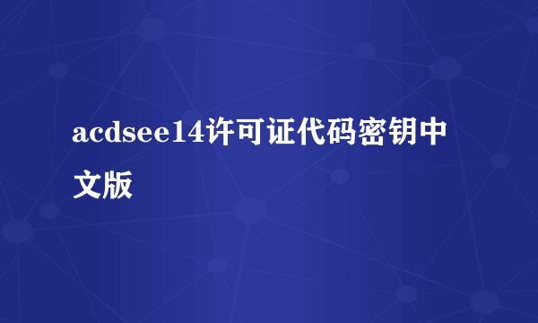 acdsee14许可证代码密钥中文版