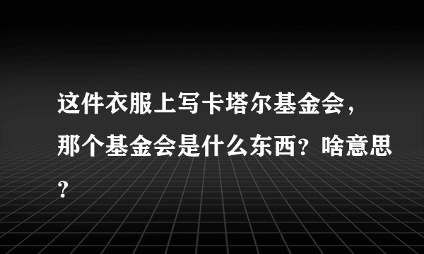 这件衣服上写卡塔尔基金会，那个基金会是什么东西？啥意思？