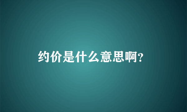 约价是什么意思啊？