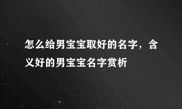 怎么给男宝宝取好的名字，含义好的男宝宝名字赏析