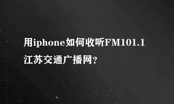 用iphone如何收听FM101.1江苏交通广播网？