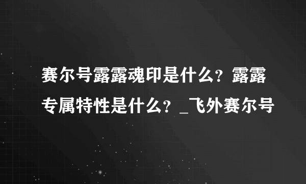 赛尔号露露魂印是什么？露露专属特性是什么？_飞外赛尔号