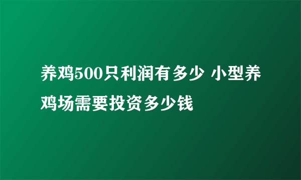 养鸡500只利润有多少 小型养鸡场需要投资多少钱