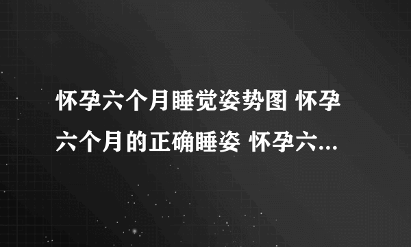 怀孕六个月睡觉姿势图 怀孕六个月的正确睡姿 怀孕六个月怎么睡觉对胎儿好