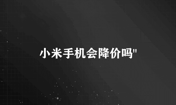 小米手机会降价吗