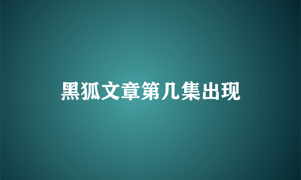 黑狐文章第几集出现