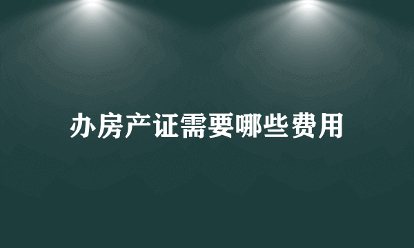 办房产证需要哪些费用