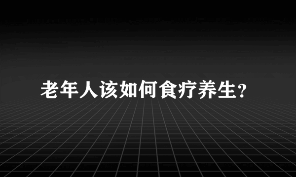 老年人该如何食疗养生？