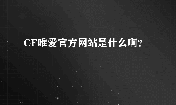 CF唯爱官方网站是什么啊？