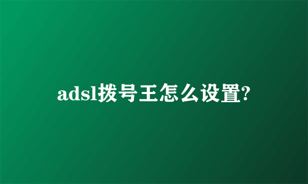 adsl拨号王怎么设置?