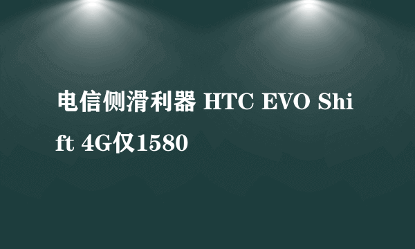 电信侧滑利器 HTC EVO Shift 4G仅1580