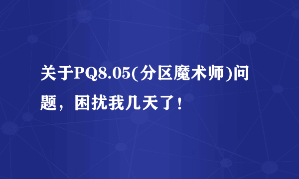 关于PQ8.05(分区魔术师)问题，困扰我几天了！