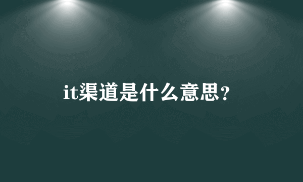 it渠道是什么意思？