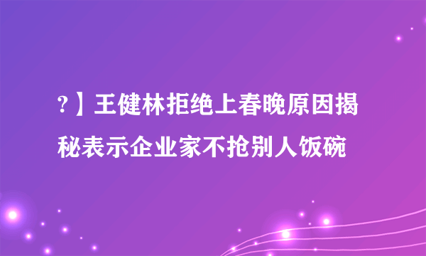 ?】王健林拒绝上春晚原因揭秘表示企业家不抢别人饭碗