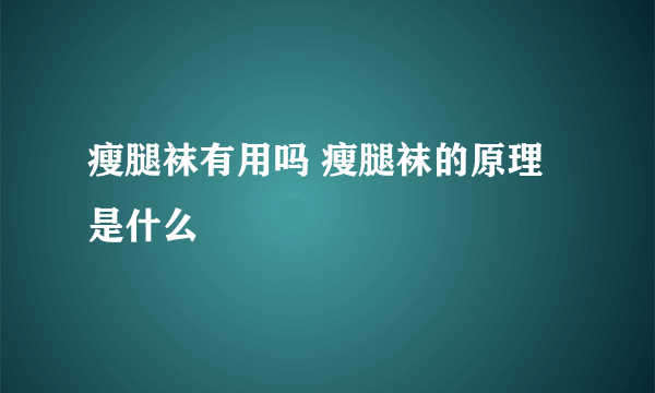 瘦腿袜有用吗 瘦腿袜的原理是什么