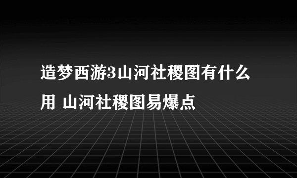 造梦西游3山河社稷图有什么用 山河社稷图易爆点