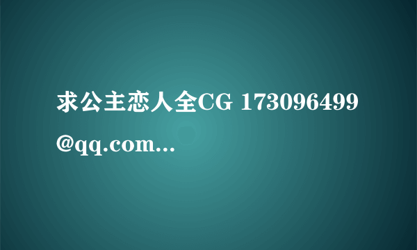 求公主恋人全CG 173096499@qq.com谢谢!!