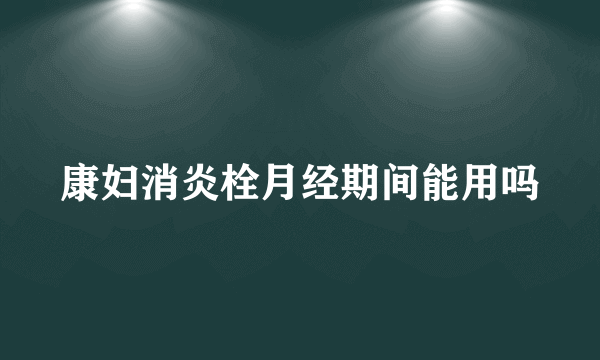 康妇消炎栓月经期间能用吗