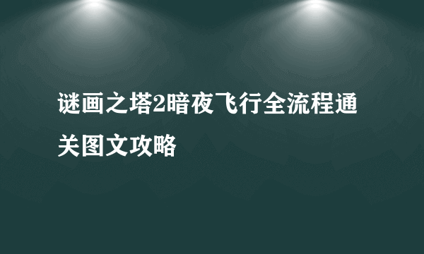 谜画之塔2暗夜飞行全流程通关图文攻略