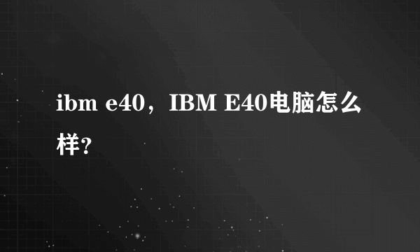 ibm e40，IBM E40电脑怎么样？