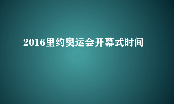 2016里约奥运会开幕式时间