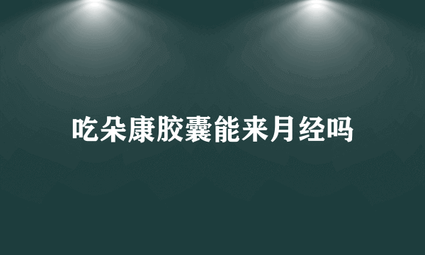 吃朵康胶囊能来月经吗