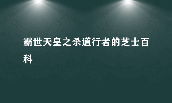 霸世天皇之杀道行者的芝士百科