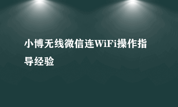 小博无线微信连WiFi操作指导经验