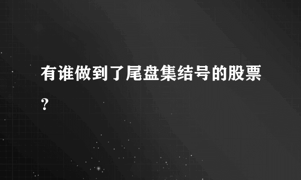 有谁做到了尾盘集结号的股票？