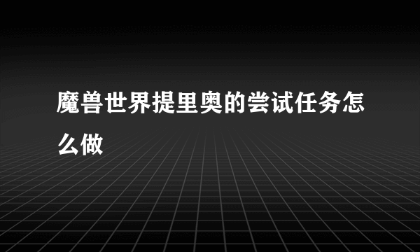 魔兽世界提里奥的尝试任务怎么做