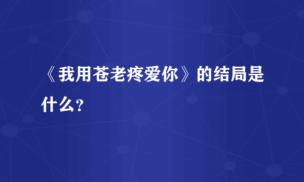 《我用苍老疼爱你》的结局是什么？