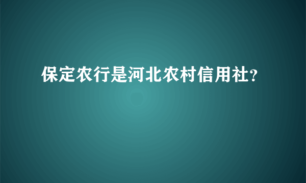 保定农行是河北农村信用社？