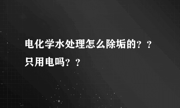 电化学水处理怎么除垢的？？只用电吗？？