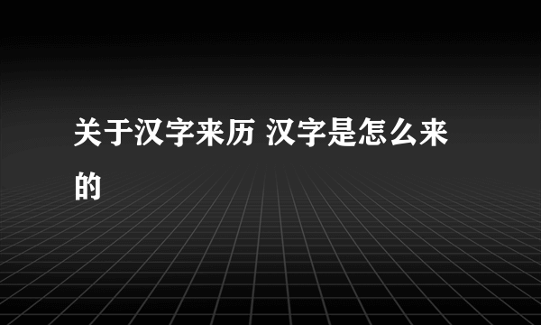 关于汉字来历 汉字是怎么来的