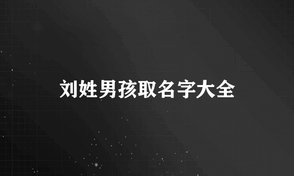 刘姓男孩取名字大全