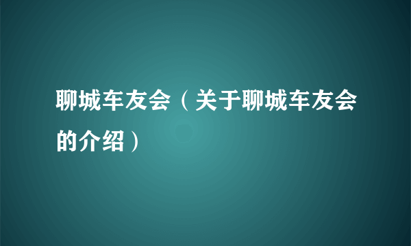 聊城车友会（关于聊城车友会的介绍）