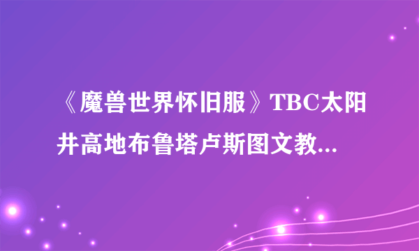 《魔兽世界怀旧服》TBC太阳井高地布鲁塔卢斯图文教程 太阳井高地布鲁塔卢斯怎么玩